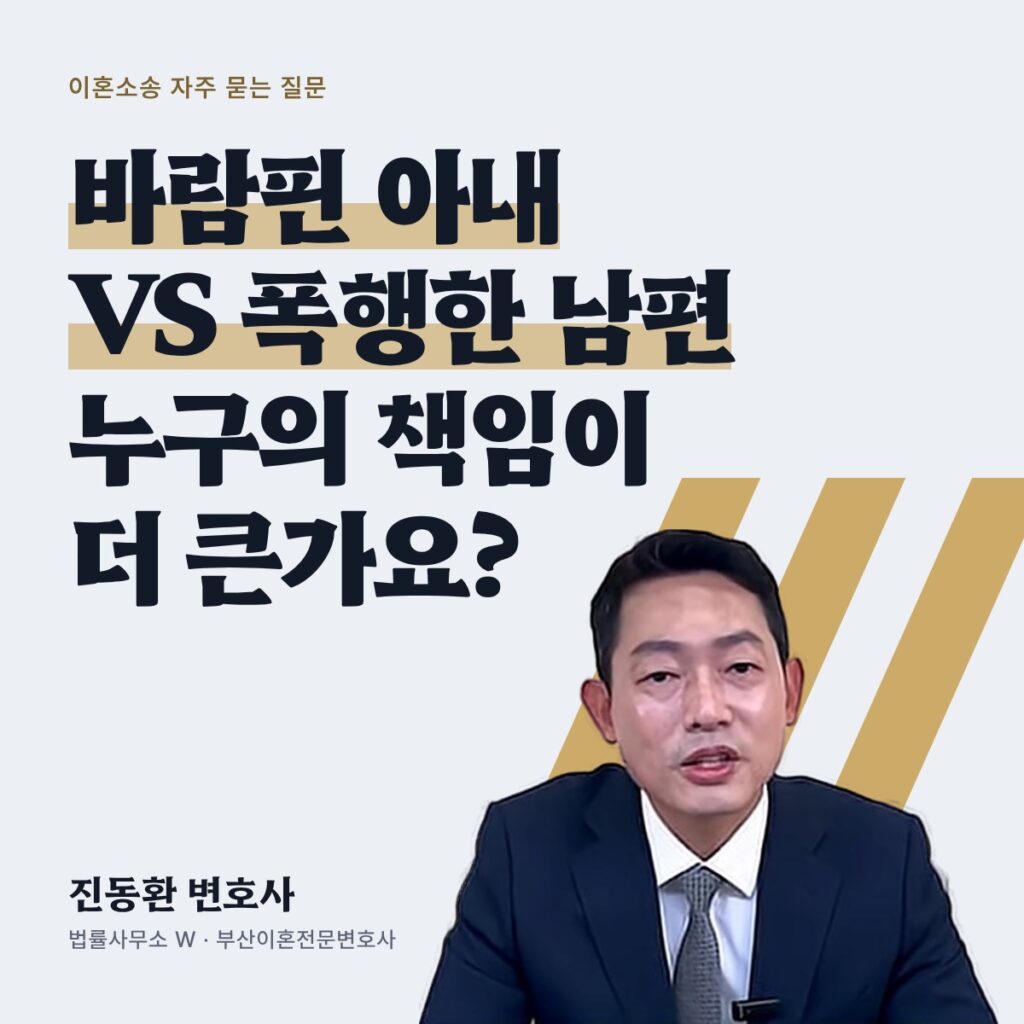 바람핀 아내 VS 폭행한 남편 누구의 책임이 더 큰가요? - 부산이혼전문변호사 진동환