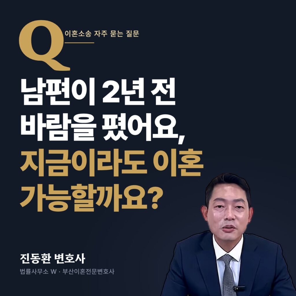 남편이 2년 전 바람을 폈어요, 지금이라도 이혼 가능할까요? - 부산이혼전문변호사 진동환