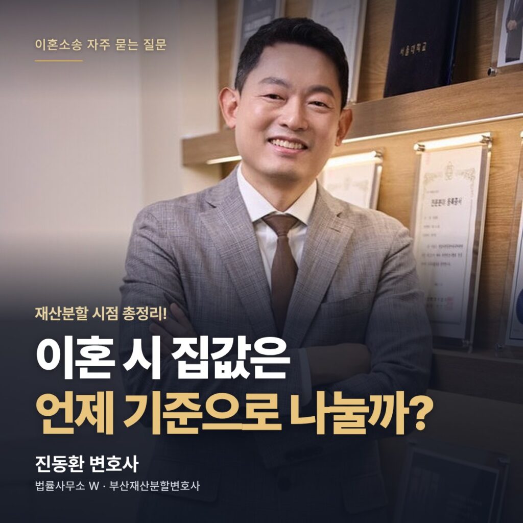 이혼 시 집값은 언제 기준으로 나눌까? - 부산재산분할변호사 진동환