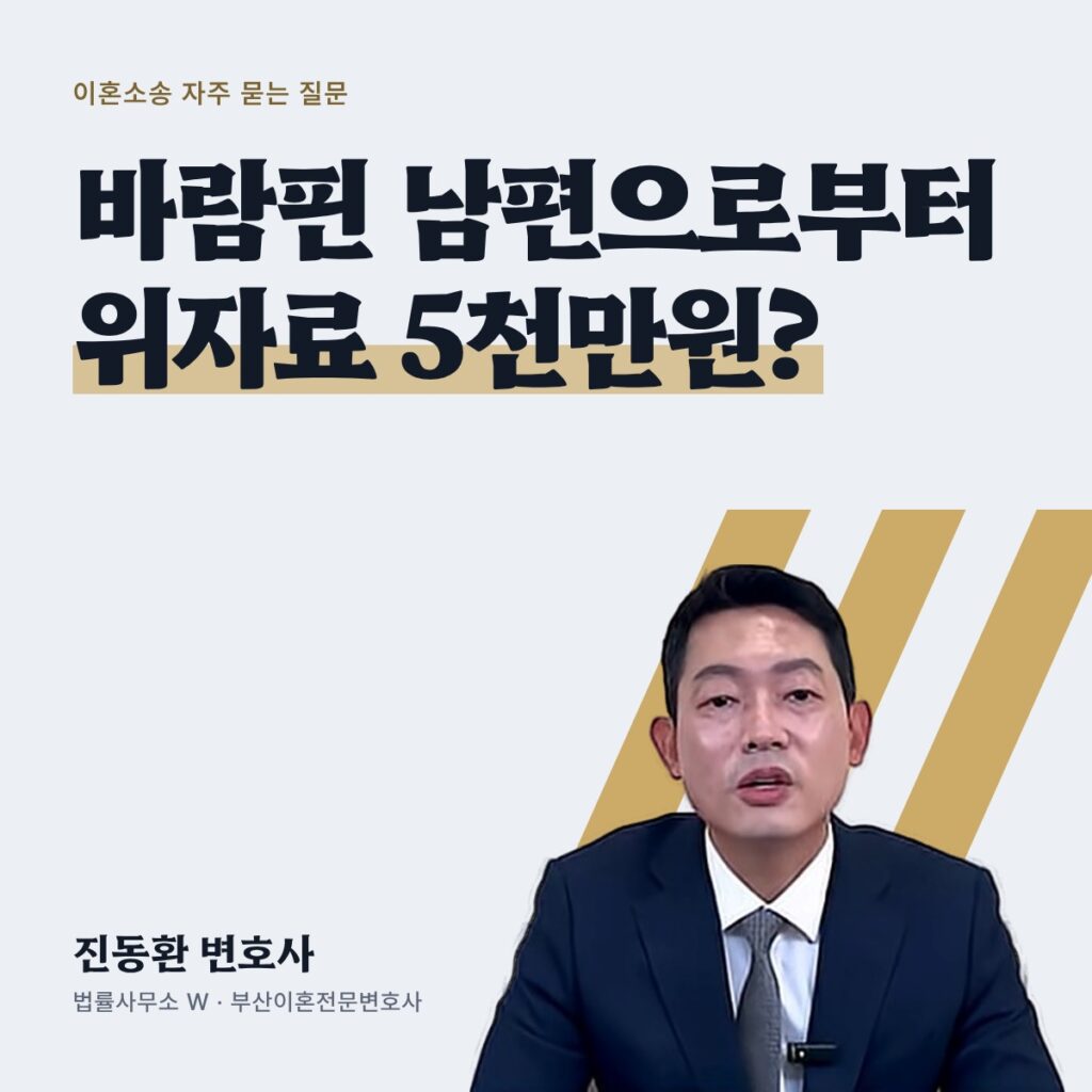 바람핀 남편으로부터 위자료 5천만원? - 부산이혼전문변호사 진동환